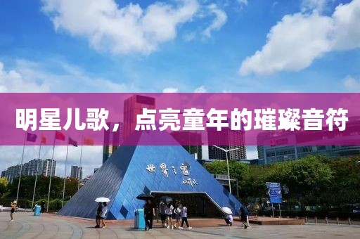 明星儿歌，点亮童年的璀璨音符