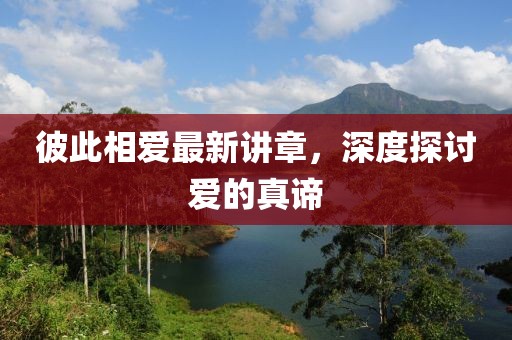 彼此相爱最新讲章，深度探讨爱的真谛