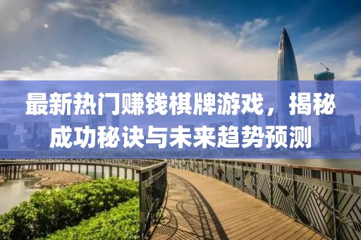 最新热门赚钱棋牌游戏，揭秘成功秘诀与未来趋势预测