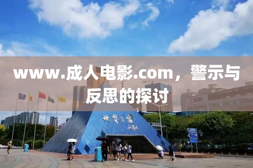 www.成人电影.com，警示与反思的探讨