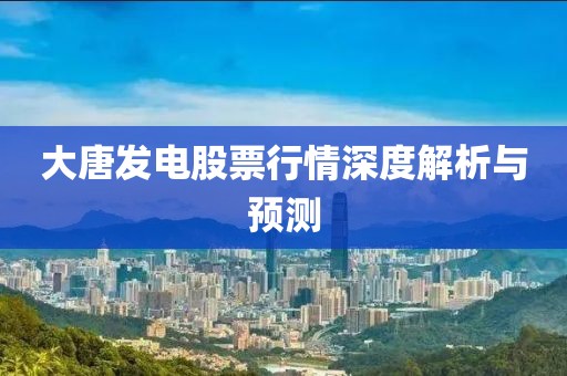 大唐发电股票行情深度解析与预测