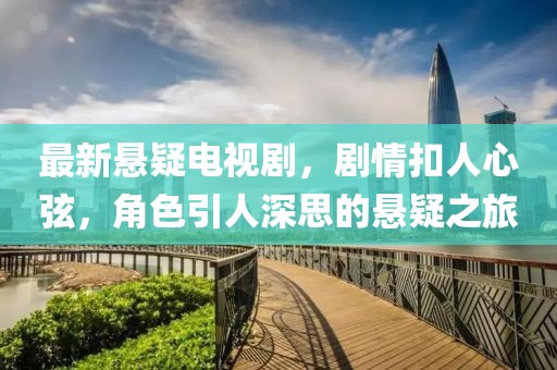 最新悬疑电视剧，剧情扣人心弦，角色引人深思的悬疑之旅
