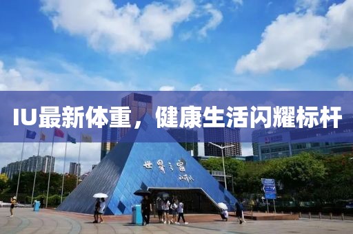 IU最新体重，健康生活闪耀标杆