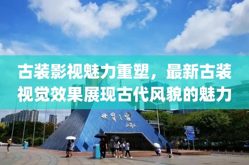 古装影视魅力重塑，最新古装视觉效果展现古代风貌的魅力
