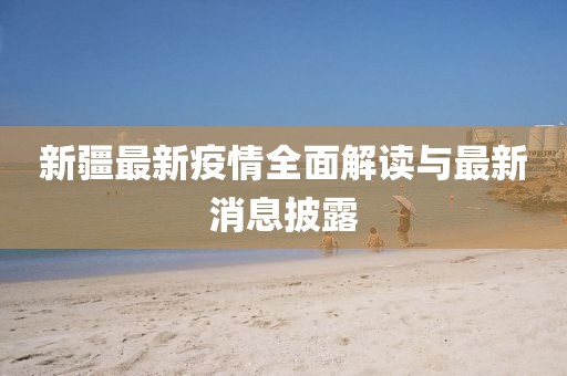新疆最新疫情全面解读与最新消息披露