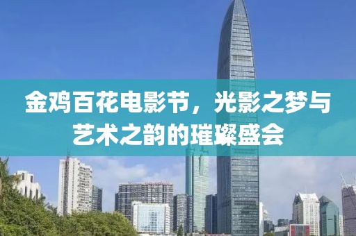 金鸡百花电影节，光影之梦与艺术之韵的璀璨盛会