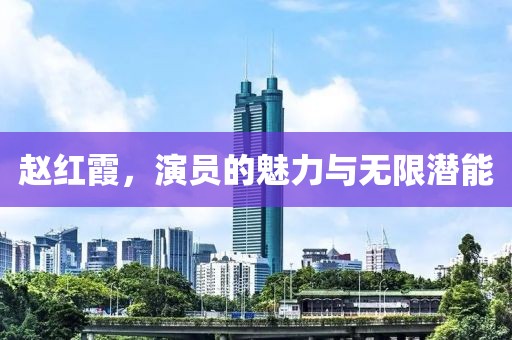赵红霞，演员的魅力与无限潜能