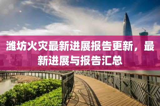 潍坊火灾最新进展报告更新，最新进展与报告汇总