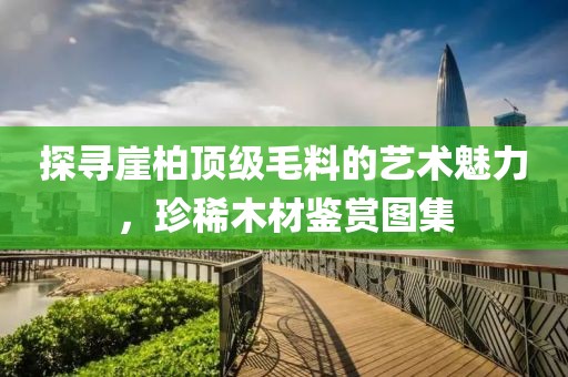 探寻崖柏顶级毛料的艺术魅力，珍稀木材鉴赏图集