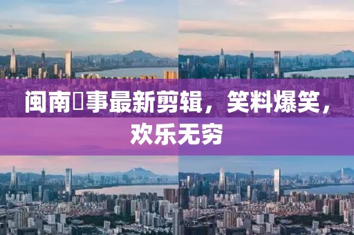 闽南囧事最新剪辑，笑料爆笑，欢乐无穷