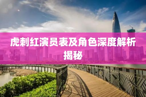 虎刺红演员表及角色深度解析揭秘