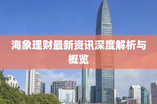海象理财最新资讯深度解析与概览