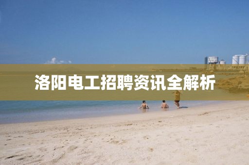 洛阳电工招聘资讯全解析