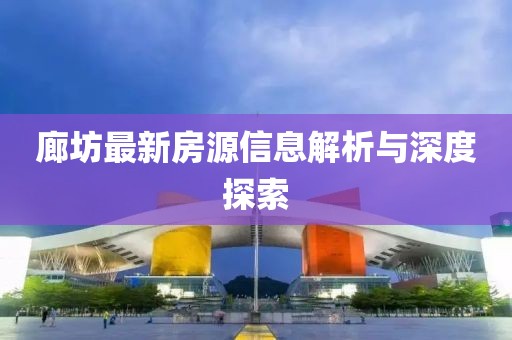 廊坊最新房源信息解析与深度探索