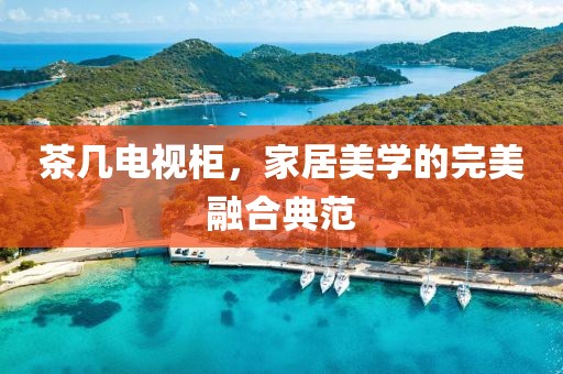 茶几电视柜，家居美学的完美融合典范