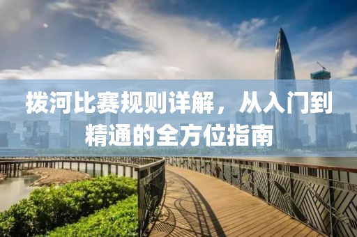 拨河比赛规则详解，从入门到精通的全方位指南