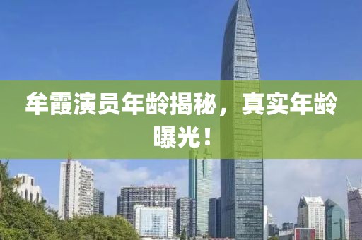 牟霞演员年龄揭秘，真实年龄曝光！