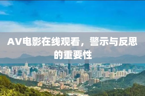 AV电影在线观看，警示与反思的重要性