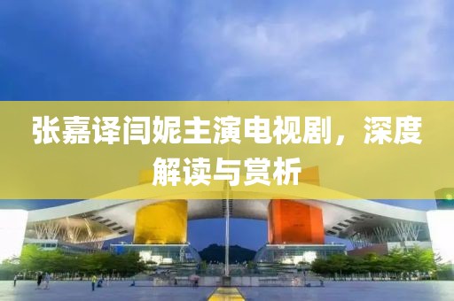 张嘉译闫妮主演电视剧，深度解读与赏析