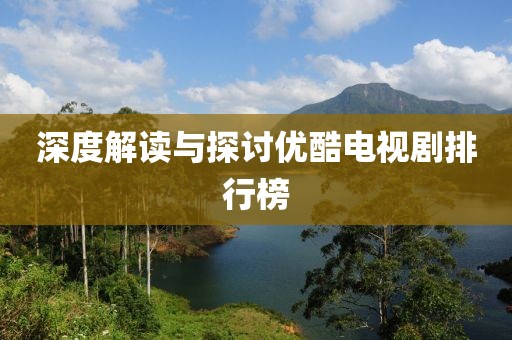 深度解读与探讨优酷电视剧排行榜