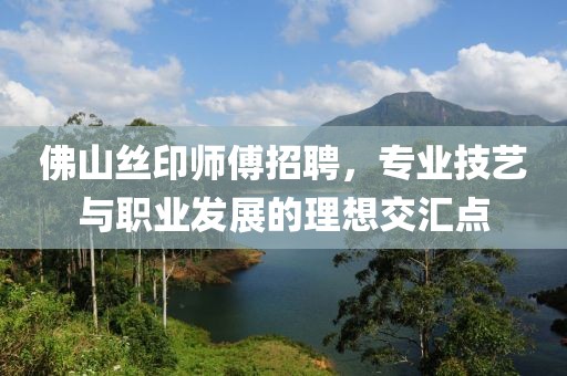 佛山丝印师傅招聘，专业技艺与职业发展的理想交汇点
