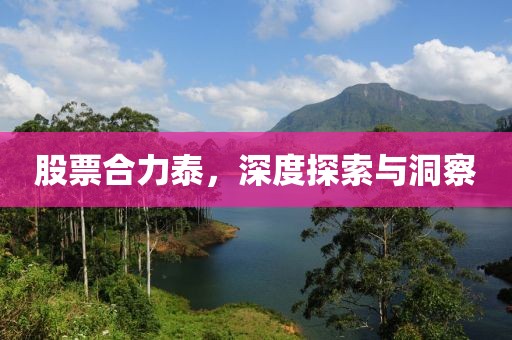股票合力泰，深度探索与洞察
