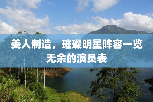 美人制造，璀璨明星阵容一览无余的演员表