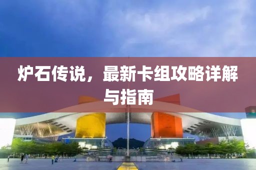 炉石传说，最新卡组攻略详解与指南