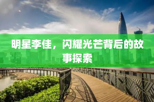 明星李佳，闪耀光芒背后的故事探索