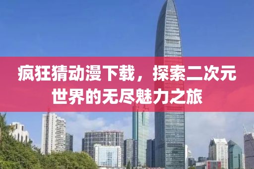 疯狂猜动漫下载，探索二次元世界的无尽魅力之旅