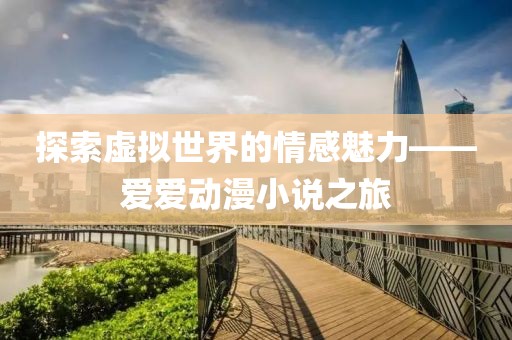 探索虚拟世界的情感魅力——爱爱动漫小说之旅