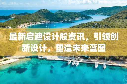最新启迪设计股资讯，引领创新设计，塑造未来蓝图