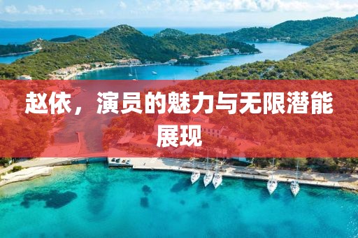 赵依，演员的魅力与无限潜能展现