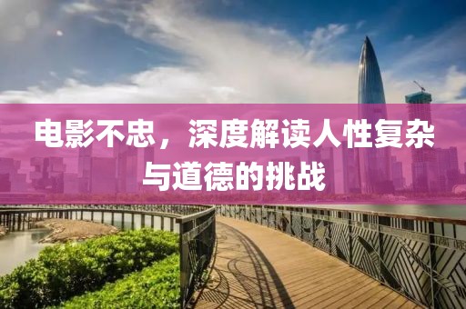 电影不忠，深度解读人性复杂与道德的挑战