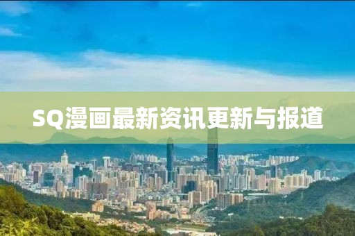 SQ漫画最新资讯更新与报道