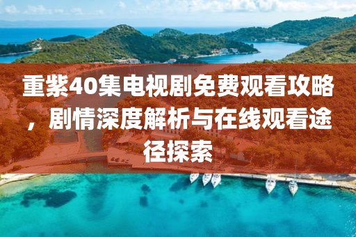 重紫40集电视剧免费观看攻略，剧情深度解析与在线观看途径探索