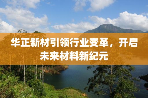 华正新材引领行业变革，开启未来材料新纪元