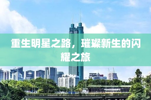 重生明星之路，璀璨新生的闪耀之旅
