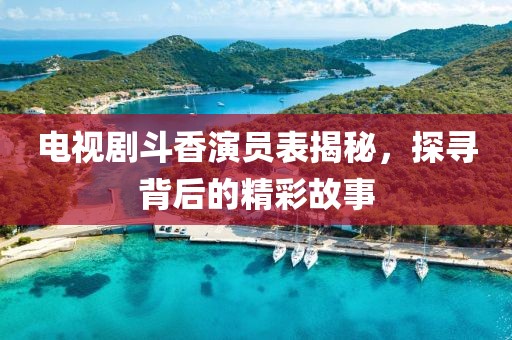 电视剧斗香演员表揭秘，探寻背后的精彩故事