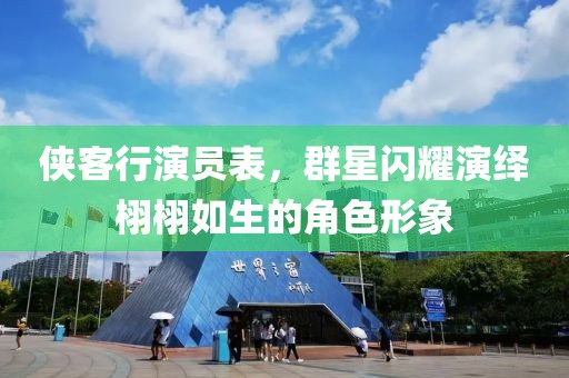 侠客行演员表，群星闪耀演绎栩栩如生的角色形象