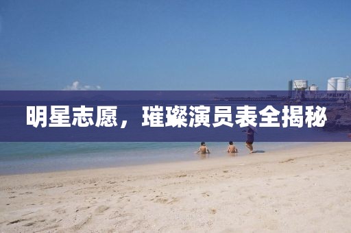 明星志愿，璀璨演员表全揭秘