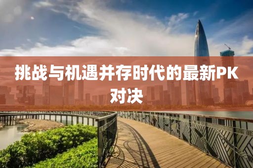 挑战与机遇并存时代的最新PK对决