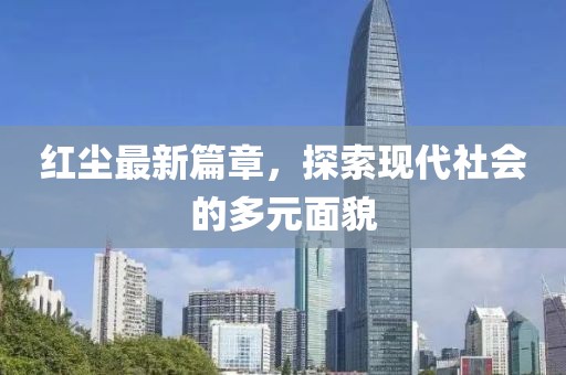 红尘最新篇章，探索现代社会的多元面貌