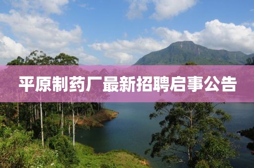 平原制药厂最新招聘启事公告