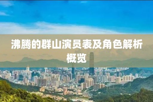 沸腾的群山演员表及角色解析概览